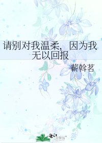 《請別對我溫柔,因為我無以回報》
