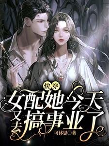 快穿:女配她今天又去搞事業了